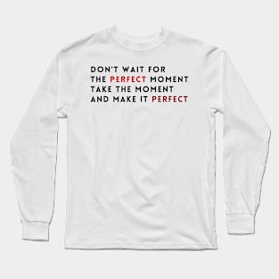 Don't wait for the perfect moment, take the moment and make it perfect Long Sleeve T-Shirt